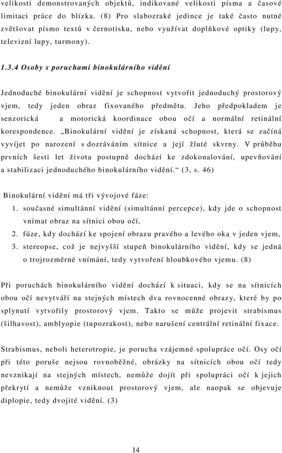 4 Osoby s poruchami binokulárního vidění Jednoduché binokulární vidění je schopnost vytvořit jednoduchý prostorový vjem, tedy jeden obraz fixovaného předmětu.