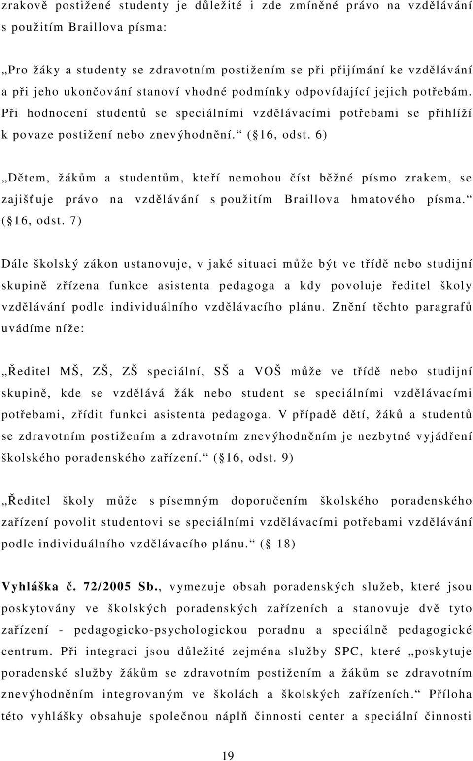 6) Dětem, žákům a studentům, kteří nemohou číst běžné písmo zrakem, se zajišť uje právo na vzdělávání s použitím Braillova hmatového písma. ( 16, odst.