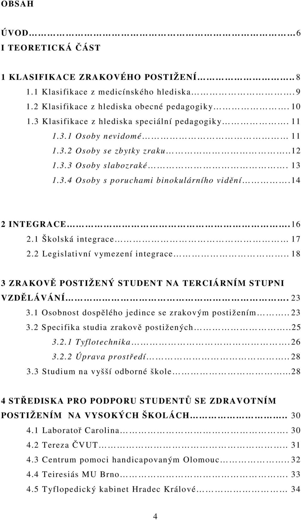 1 Školská integrace 17 2.2 Legislativní vymezení integrace.. 18 3 ZRAKOVĚ POSTIŽENÝ STUDENT NA TERCIÁRNÍM STUPNI VZDĚLÁVÁNÍ. 23 3.1 Osobnost dospělého jedince se zrakovým postižením.. 23 3.2 Specifika studia zrakově postižených.