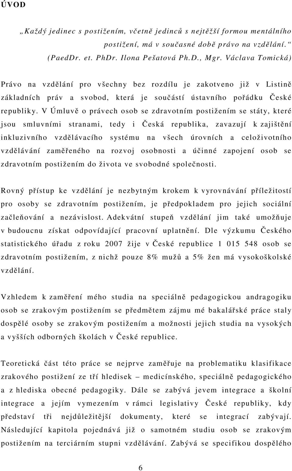 V Úmluvě o právech osob se zdravotním postižením se státy, které jsou smluvními stranami, tedy i Česká republika, zavazují k zajištění inkluzivního vzdělávacího systému na všech úrovních a