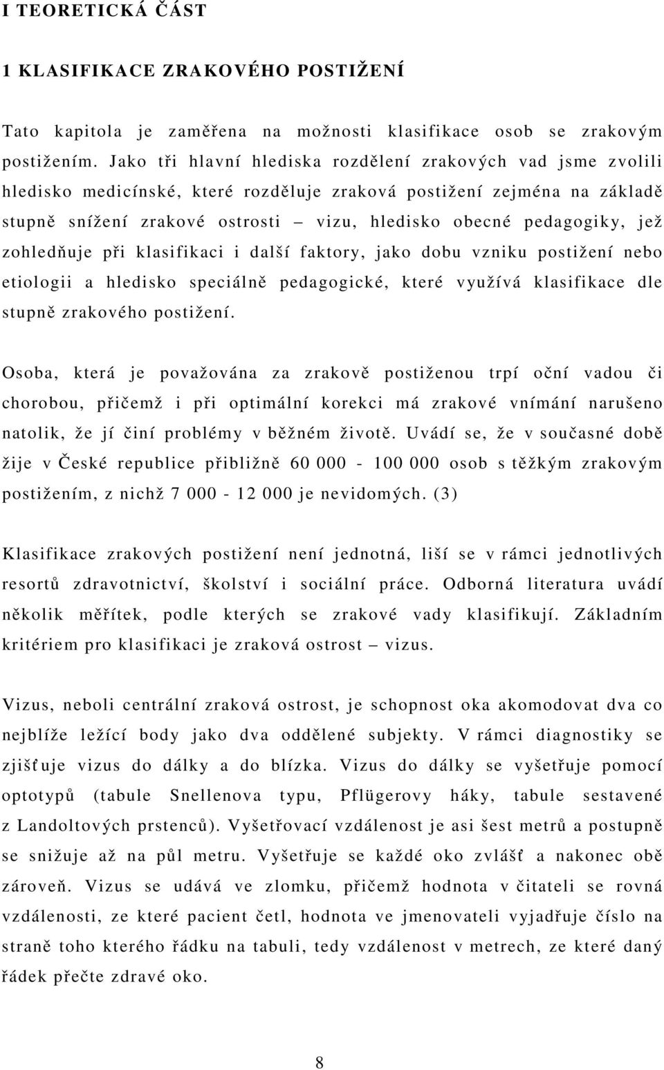 pedagogiky, jež zohledňuje při klasifikaci i další faktory, jako dobu vzniku postižení nebo etiologii a hledisko speciálně pedagogické, které využívá klasifikace dle stupně zrakového postižení.