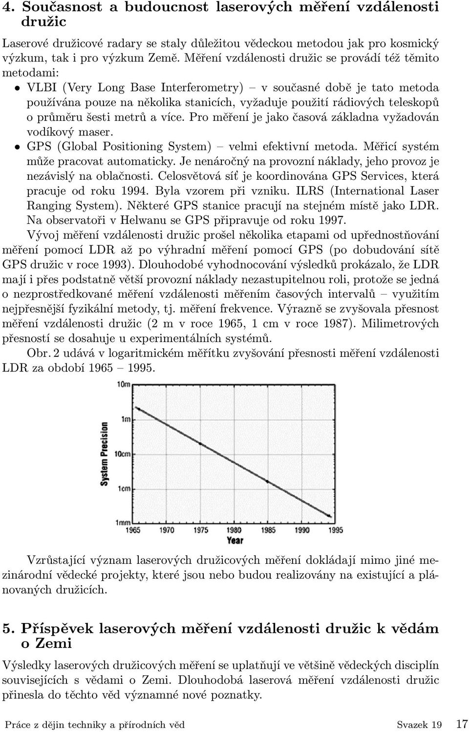 teleskopů o průměru šesti metrů a více. Pro měření je jako časová základna vyžadován vodíkový maser. GPS (Global Positioning System) velmi efektivní metoda. Měřicí systém může pracovat automaticky.