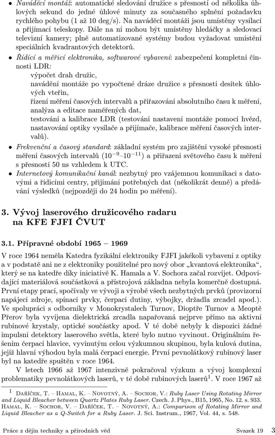 Dále na ní mohou být umístěny hledáčky a sledovací televizní kamery; plně automatizované systémy budou vyžadovat umístění speciálních kvadrantových detektorů.