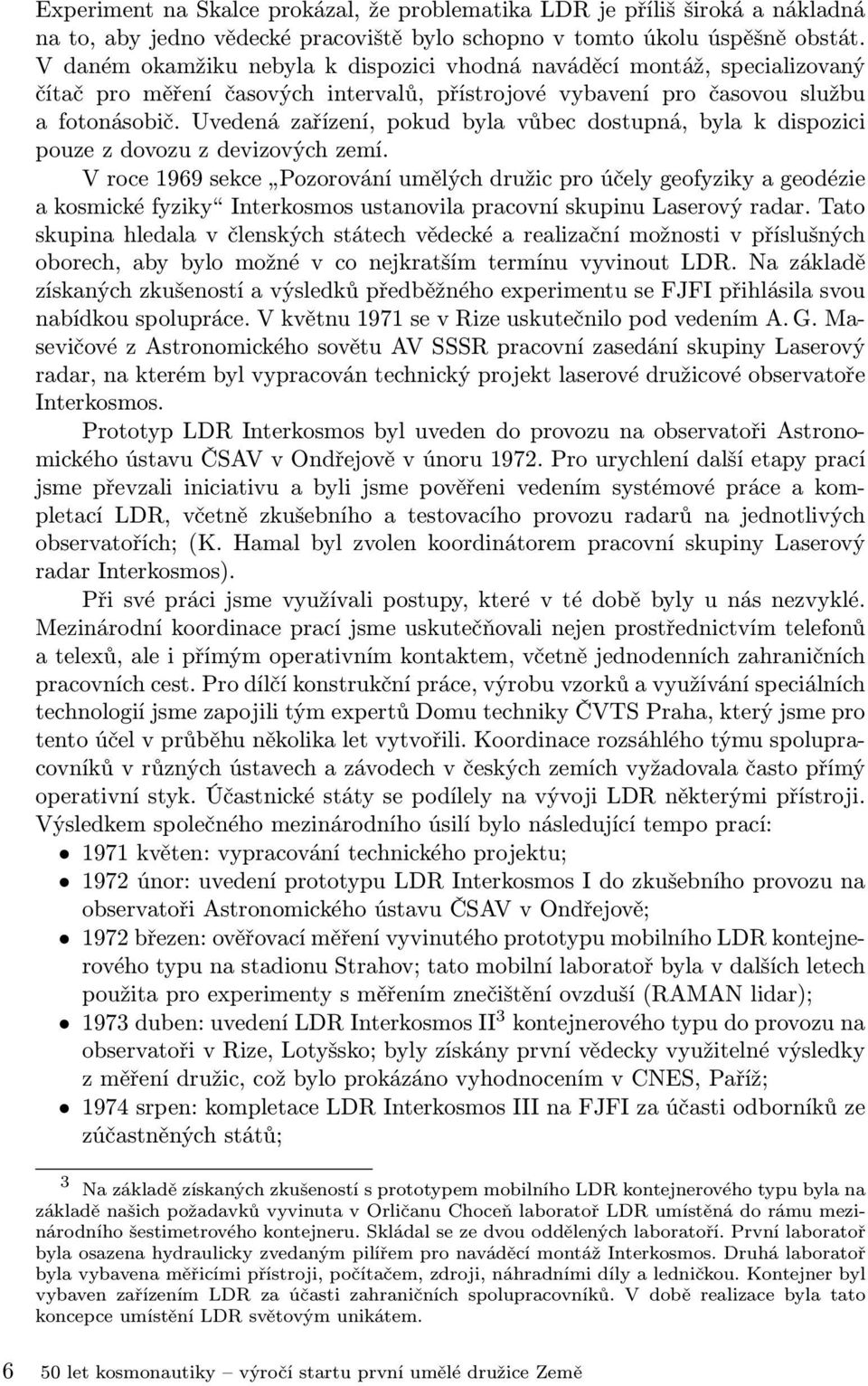 Uvedená zařízení, pokud byla vůbec dostupná, byla k dispozici pouze z dovozu z devizových zemí.