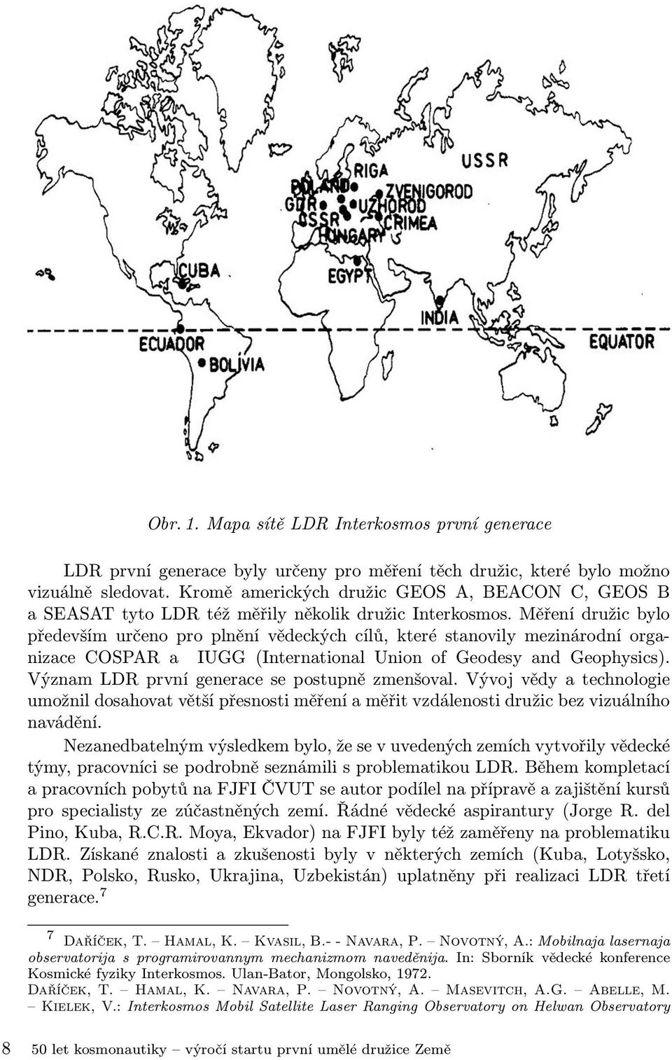 Měření družic bylo především určeno pro plnění vědeckých cílů, které stanovily mezinárodní organizace COSPAR a IUGG (International Union of Geodesy and Geophysics).