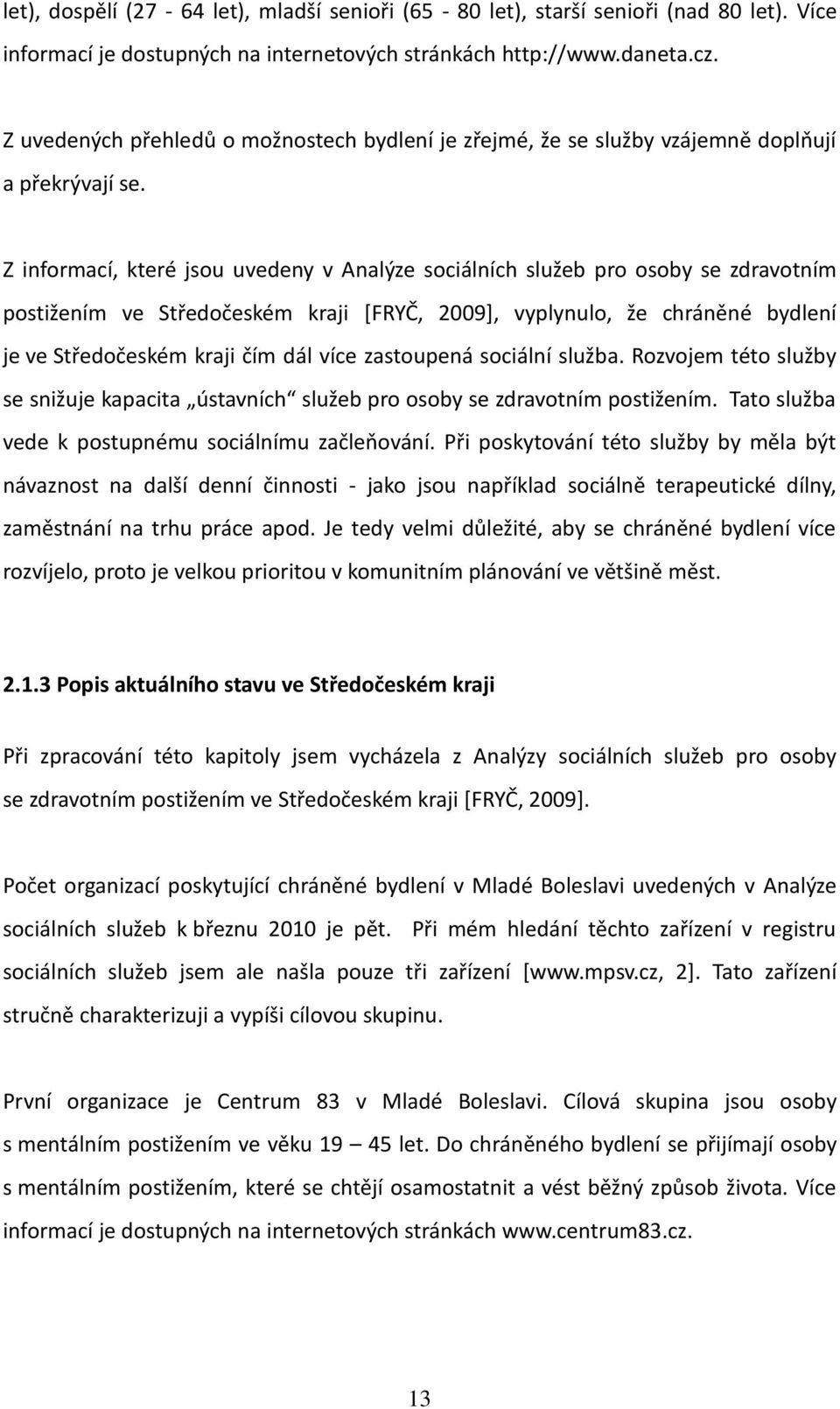 Z informací, které jsou uvedeny v Analýze sociálních služeb pro osoby se zdravotním postižením ve Středočeském kraji [FRYČ, 2009], vyplynulo, že chráněné bydlení je ve Středočeském kraji čím dál více