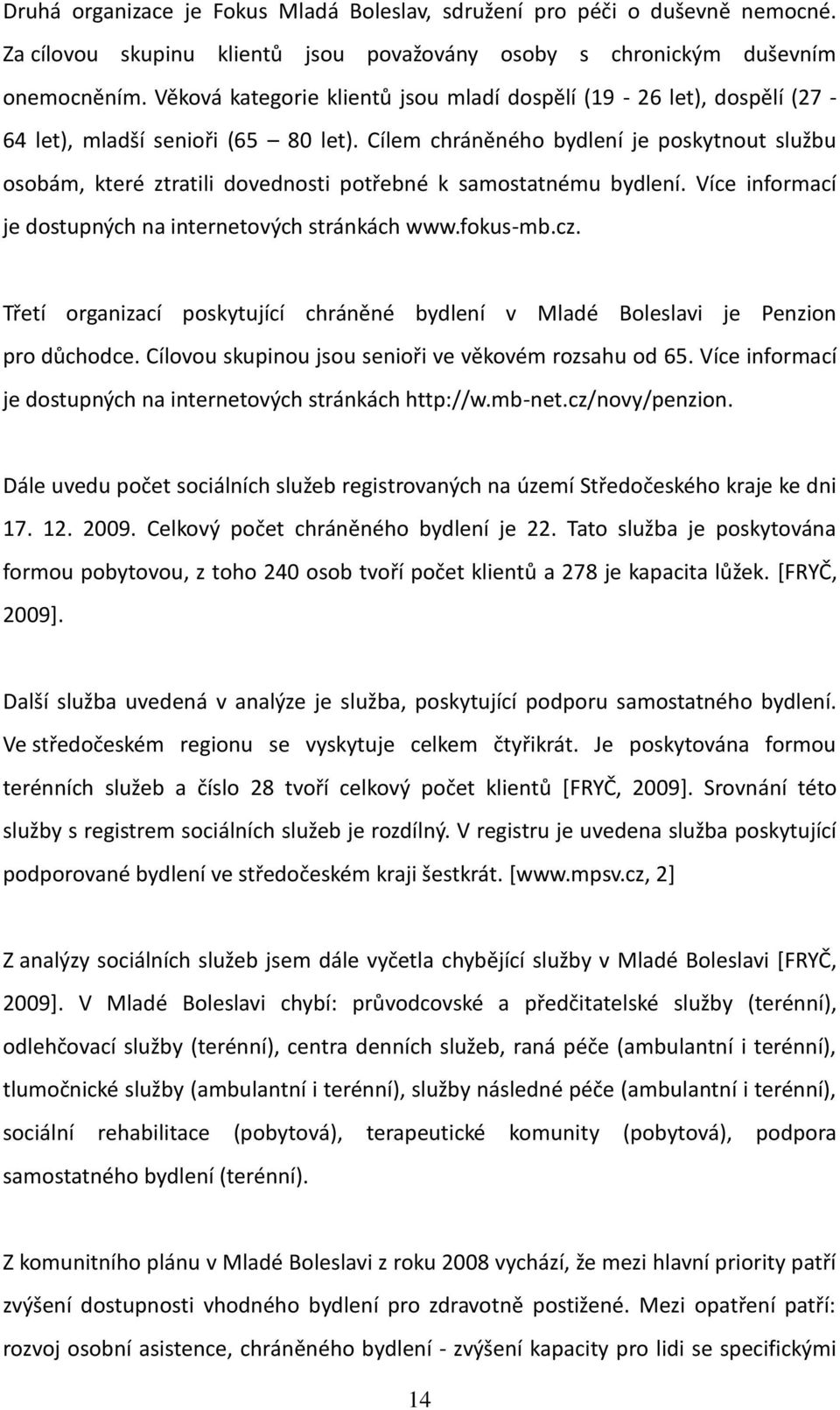 Cílem chráněného bydlení je poskytnout službu osobám, které ztratili dovednosti potřebné k samostatnému bydlení. Více informací je dostupných na internetových stránkách www.fokus-mb.cz.