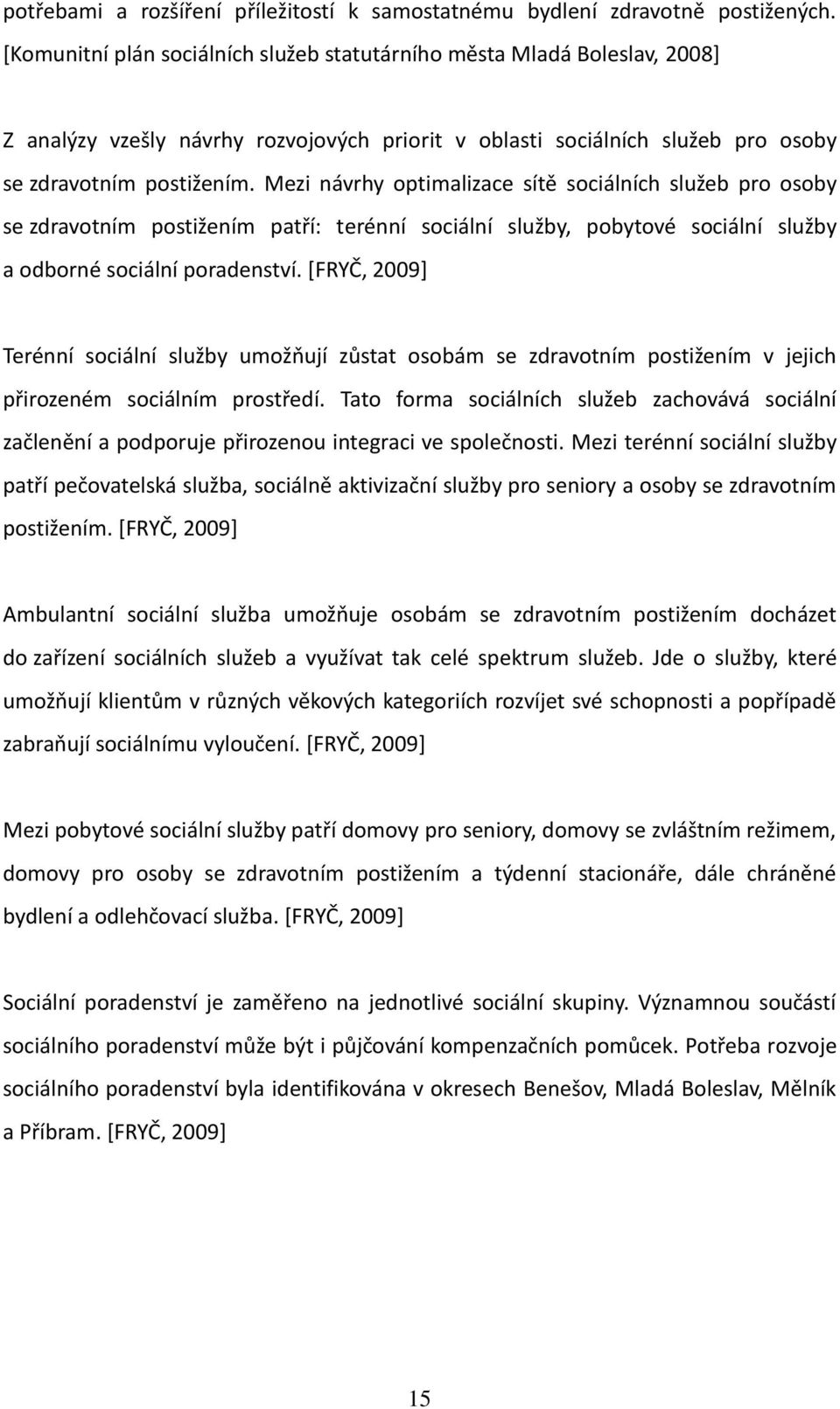 Mezi návrhy optimalizace sítě sociálních služeb pro osoby se zdravotním postižením patří: terénní sociální služby, pobytové sociální služby a odborné sociální poradenství.