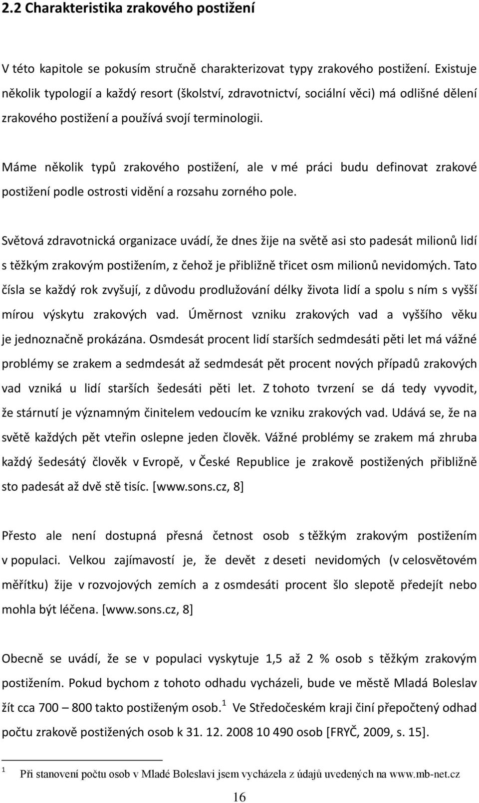 Máme několik typů zrakového postižení, ale v mé práci budu definovat zrakové postižení podle ostrosti vidění a rozsahu zorného pole.