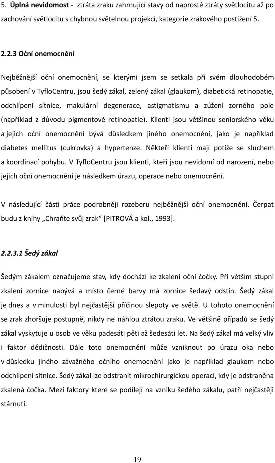 sítnice, makulární degenerace, astigmatismu a zúžení zorného pole (například z důvodu pigmentové retinopatie).