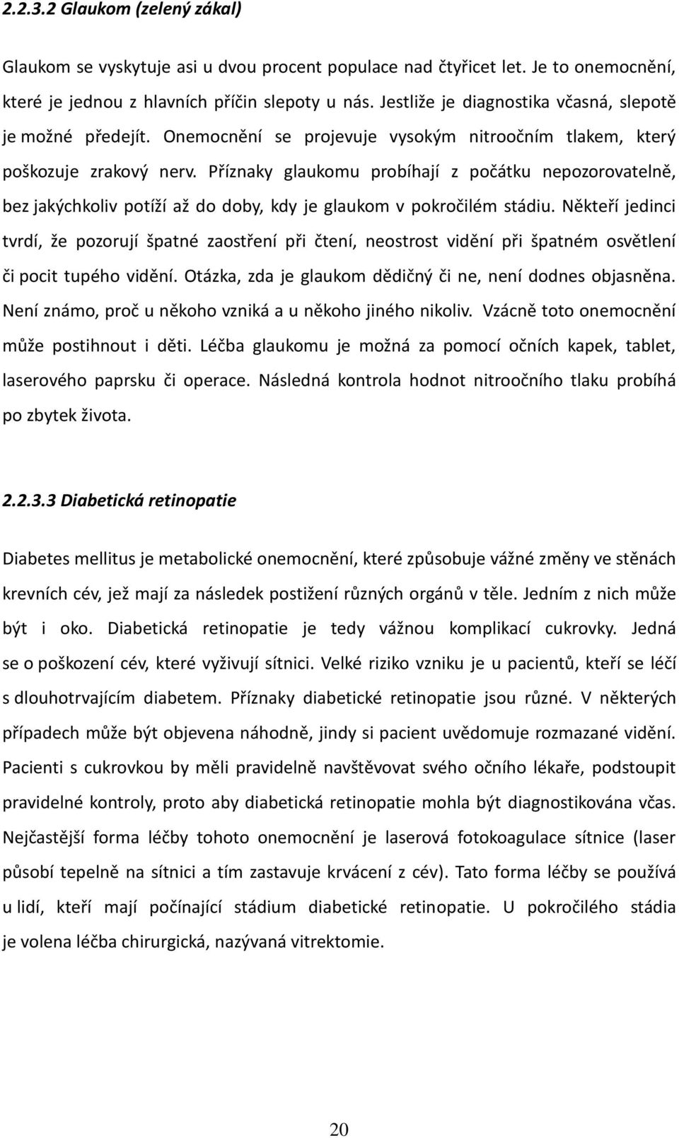 Příznaky glaukomu probíhají z počátku nepozorovatelně, bez jakýchkoliv potíží až do doby, kdy je glaukom v pokročilém stádiu.