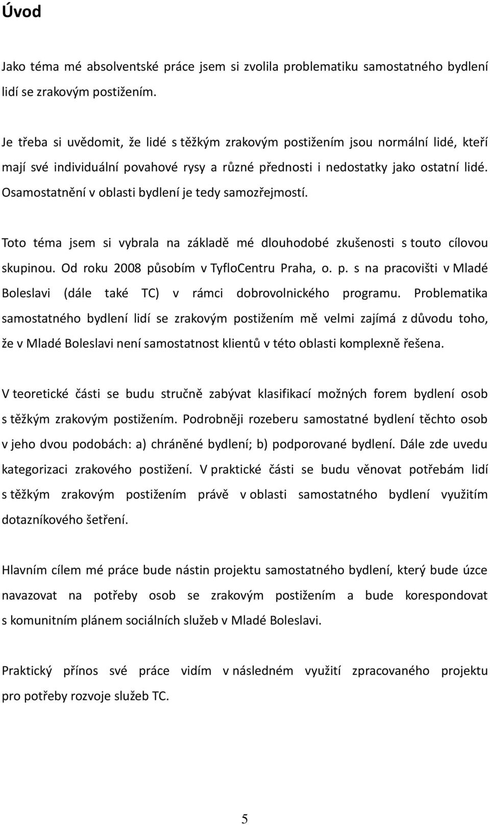 Osamostatnění v oblasti bydlení je tedy samozřejmostí. Toto téma jsem si vybrala na základě mé dlouhodobé zkušenosti s touto cílovou skupinou. Od roku 2008 pů