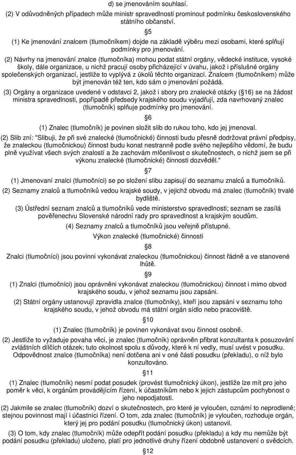 (2) Návrhy na jmenování znalce (tlumočníka) mohou podat státní orgány, vědecké instituce, vysoké školy, dále organizace, u nichž pracují osoby přicházející v úvahu, jakož i příslušné orgány