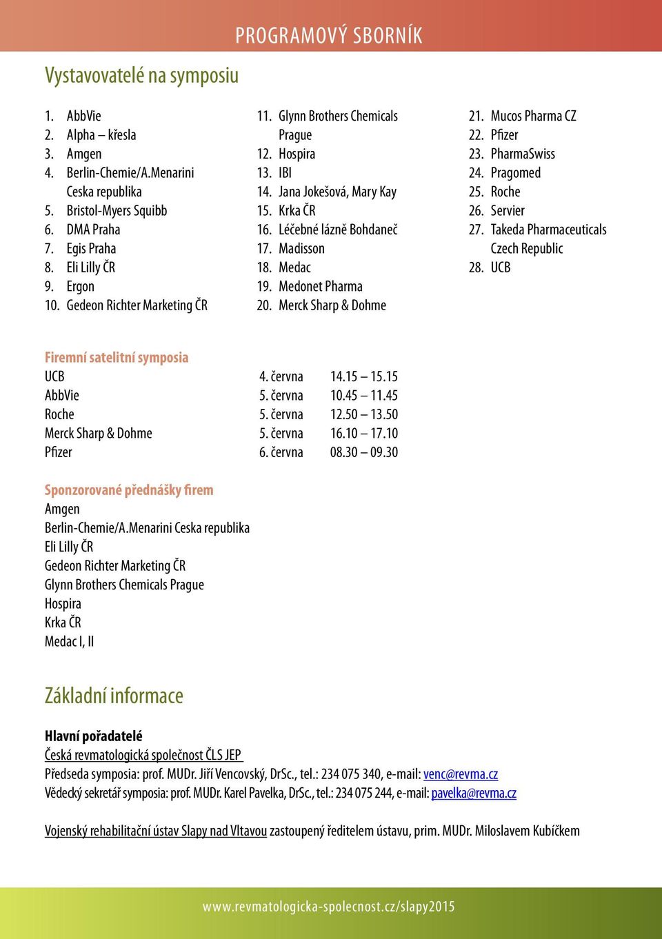 Medonet Pharma 20. Merck Sharp & Dohme 21. Mucos Pharma CZ 22. Pfizer 23. PharmaSwiss 24. Pragomed 25. Roche 26. Servier 27. Takeda Pharmaceuticals Czech Republic 28.