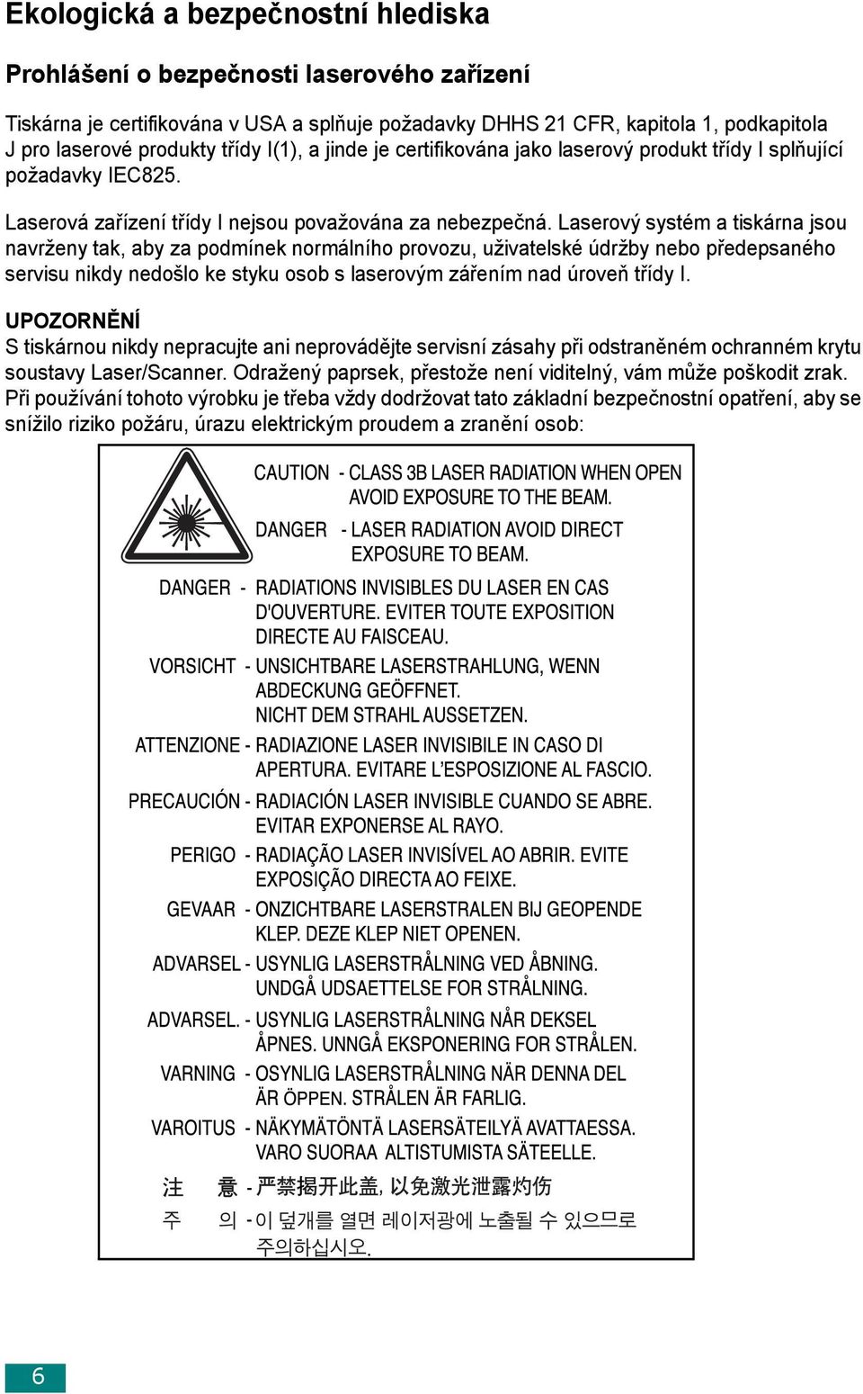 Laserový systém a tiskárna jsou navrženy tak, aby za podmínek normálního provozu, uživatelské údržby nebo předepsaného servisu nikdy nedošlo ke styku osob s laserovým zářením nad úroveň třídy I.