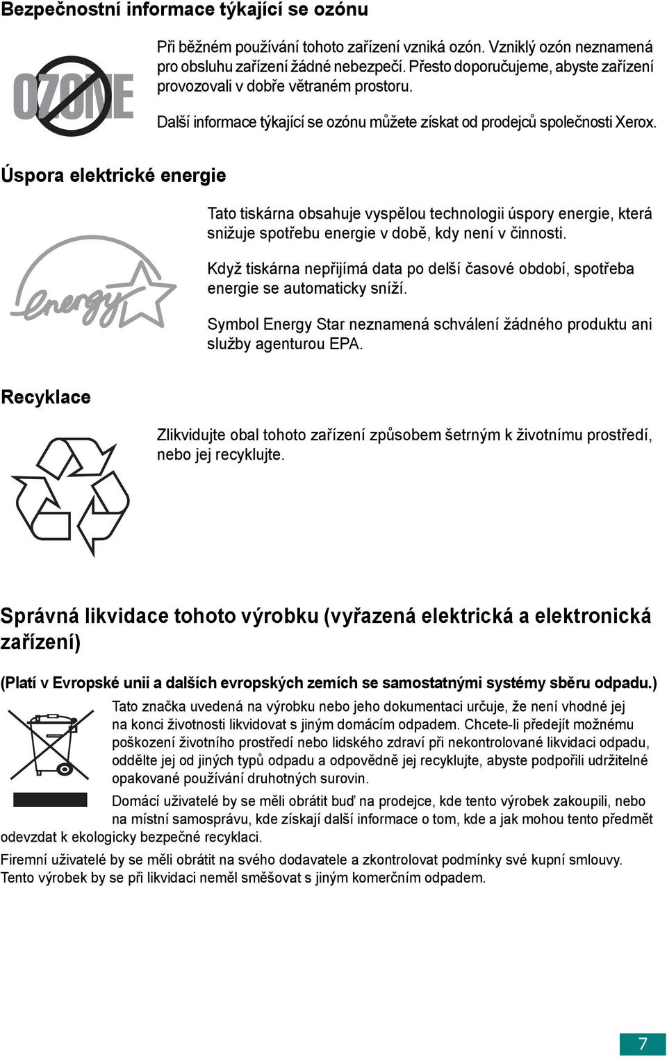 Úspora elektrické energie Tato tiskárna obsahuje vyspělou technologii úspory energie, která snižuje spotřebu energie v době, kdy není v činnosti.