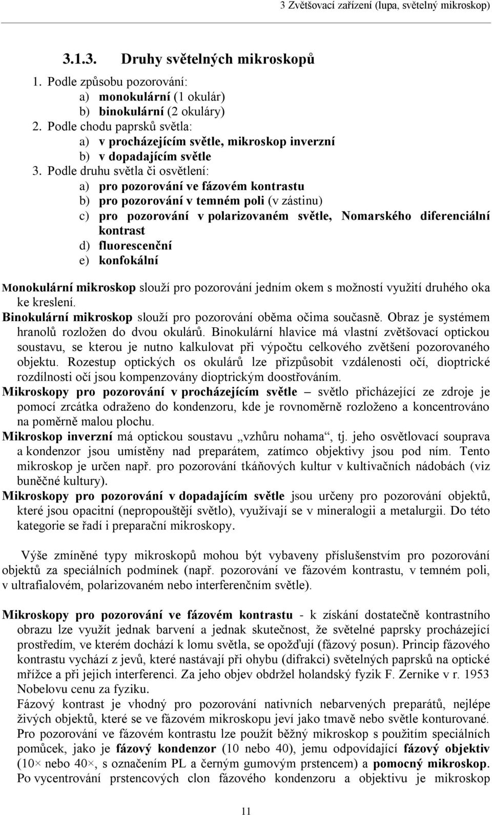 Podle druhu světla či osvětlení: a) pro pozorování ve fázovém kontrastu b) pro pozorování v temném poli (v zástinu) c) pro pozorování v polarizovaném světle, Nomarského diferenciální kontrast d)