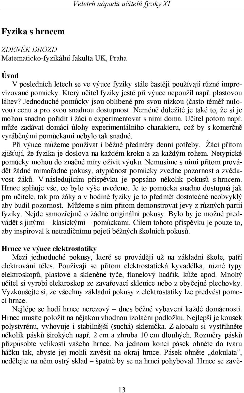 Neméně důležité je také to, že si je mohou snadno pořídit i žáci a experimentovat s nimi doma. Učitel potom např.