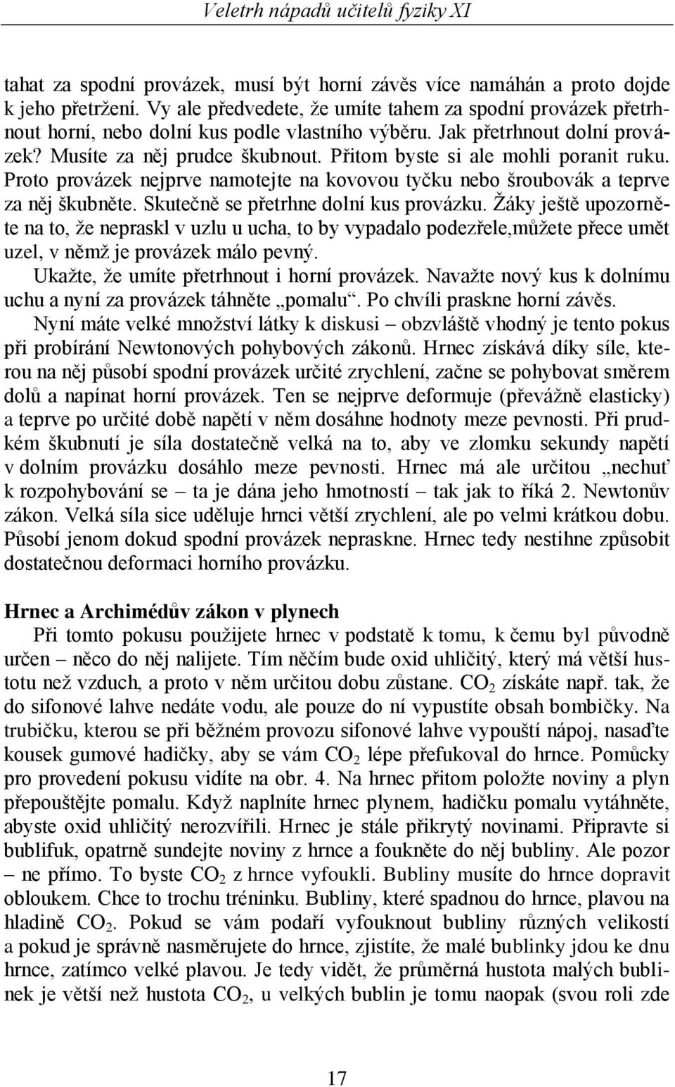 Přitom byste si ale mohli poranit ruku. Proto provázek nejprve namotejte na kovovou tyčku nebo šroubovák a teprve za něj škubněte. Skutečně se přetrhne dolní kus provázku.