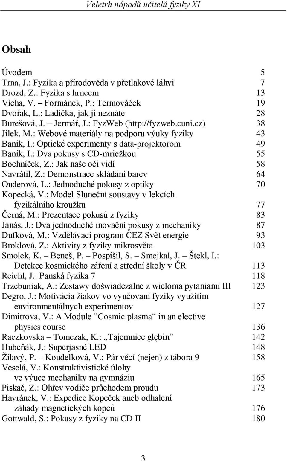 : Jak naše oči vidí 58 Navrátil, Z.: Demonstrace skládání barev 64 Onderová, L.: Jednoduché pokusy z optiky 70 Kopecká, V.: Model Sluneční soustavy v lekcích fyzikálního kroužku 77 Černá, M.