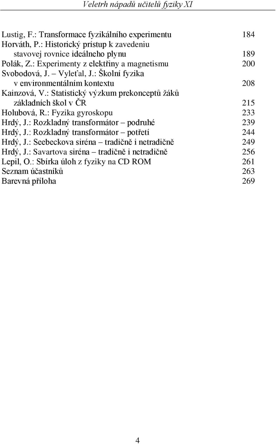 : Statistický výzkum prekonceptů žáků základních škol v ČR 215 Holubová, R.: Fyzika gyroskopu 233 Hrdý, J.: Rozkladný transformátor podruhé 239 Hrdý, J.