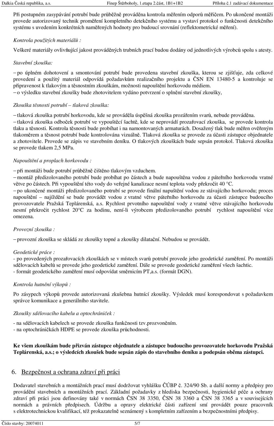 srovnání (reflektometrické měření). Kontrola použitých materiálů : Veškeré materiály ovlivňující jakost prováděných trubních prací budou dodány od jednotlivých výrobců spolu s atesty.