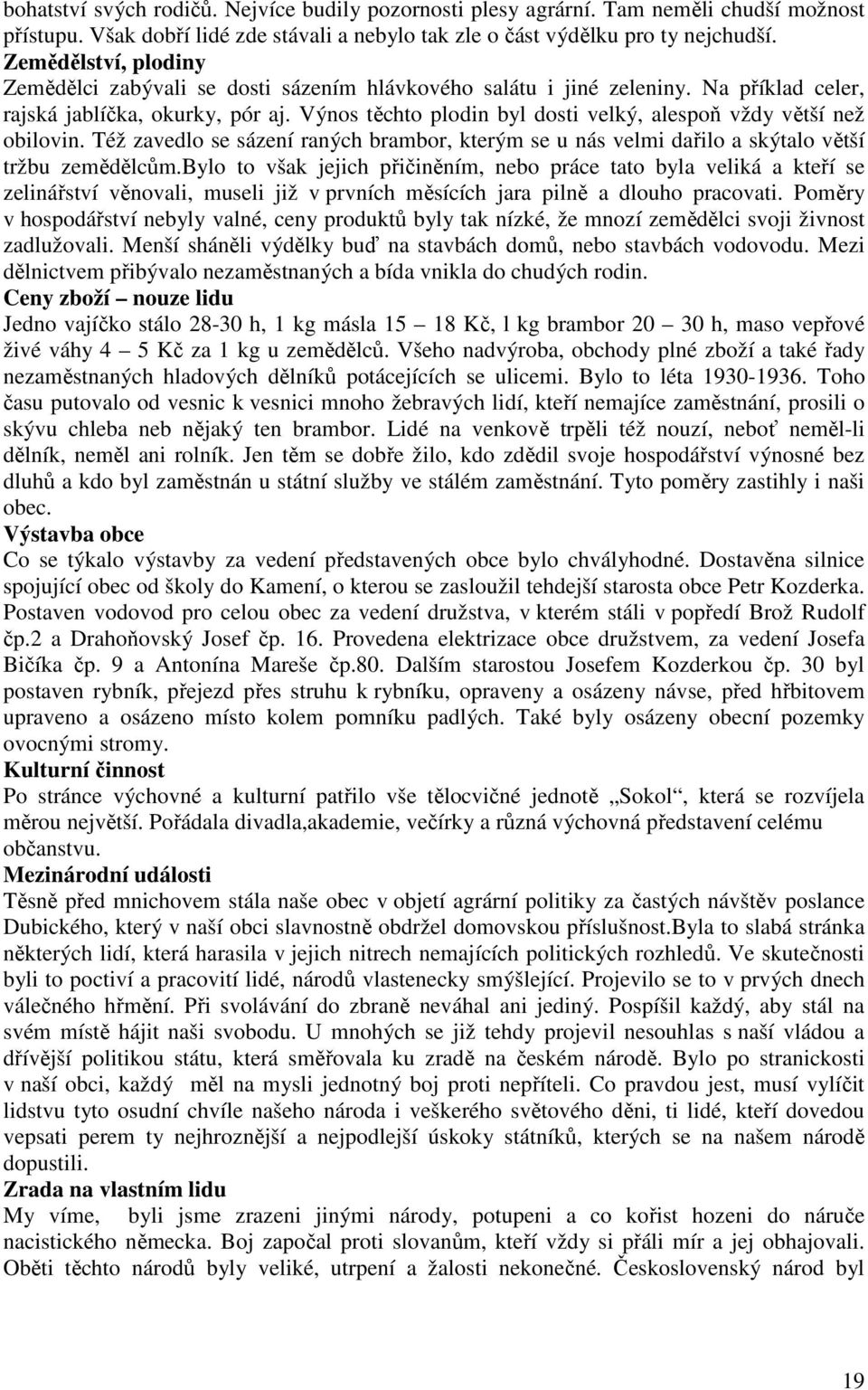 Výnos těchto plodin byl dosti velký, alespoň vždy větší než obilovin. Též zavedlo se sázení raných brambor, kterým se u nás velmi dařilo a skýtalo větší tržbu zemědělcům.