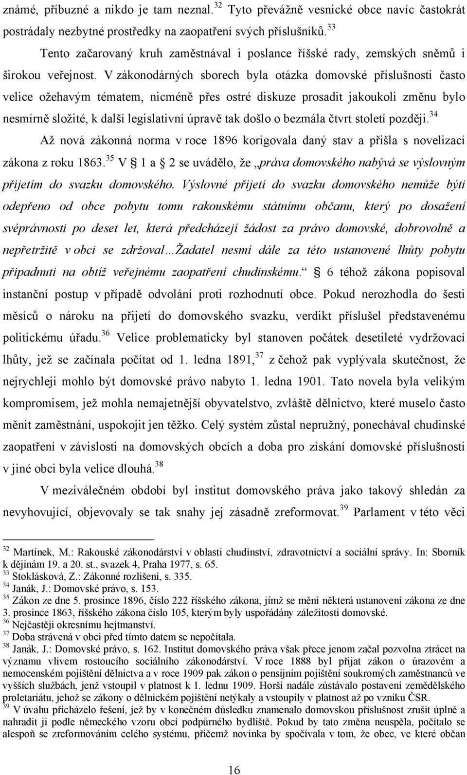 V zákonodárných sborech byla otázka domovské příslušnosti často velice ožehavým tématem, nicméně přes ostré diskuze prosadit jakoukoli změnu bylo nesmírně složité, k další legislativní úpravě tak