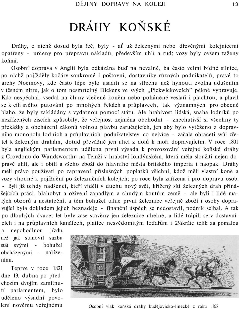 Osobní doprava v Anglii byla odkázána buď na nevalné, ba často velmi bídné silnice, po nichž pojížděly kočáry soukromé i poštovní, dostavníky různých podnikatelů, pravé to archy Noemovy, kde často