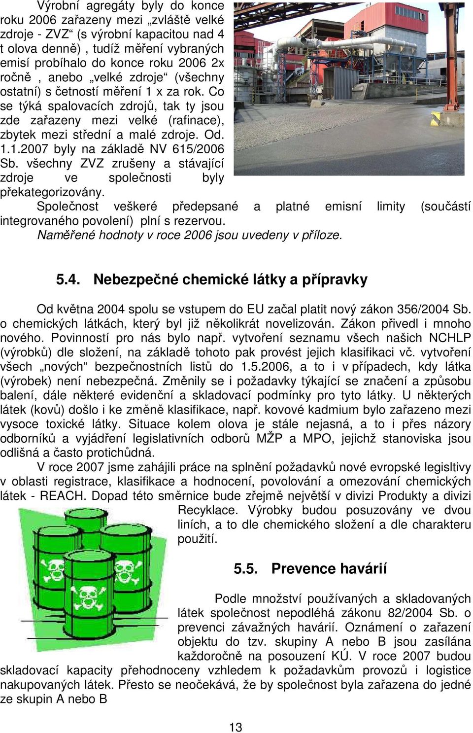 všechny ZVZ zrušeny a stávající zdroje ve společnosti byly překategorizovány. Společnost veškeré předepsané a platné emisní limity (součástí integrovaného povolení) plní s rezervou.