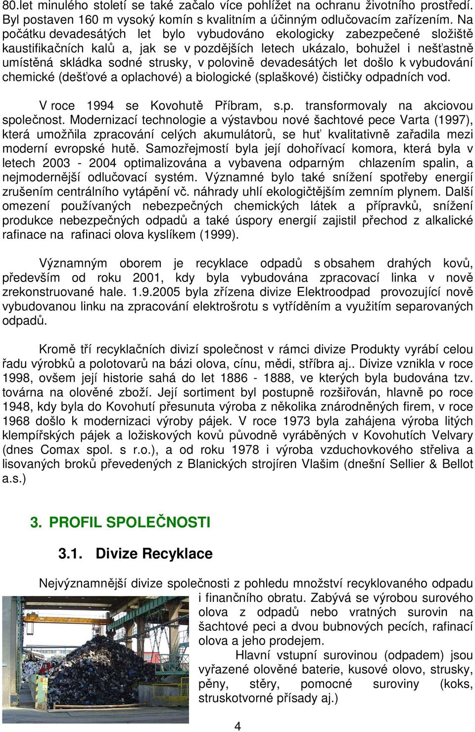 devadesátých let došlo k vybudování chemické (dešťové a oplachové) a biologické (splaškové) čističky odpadních vod. V roce 1994 se Kovohutě Příbram, s.p. transformovaly na akciovou společnost.