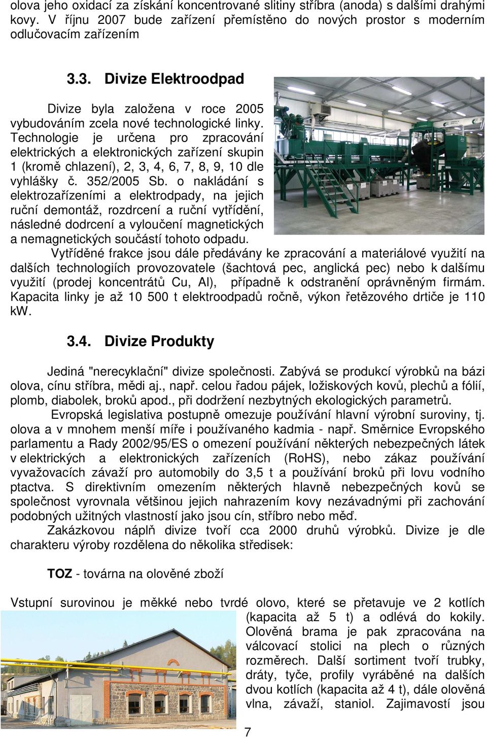 Technologie je určena pro zpracování elektrických a elektronických zařízení skupin 1 (kromě chlazení), 2, 3, 4, 6, 7, 8, 9, 10 dle vyhlášky č. 352/2005 Sb.