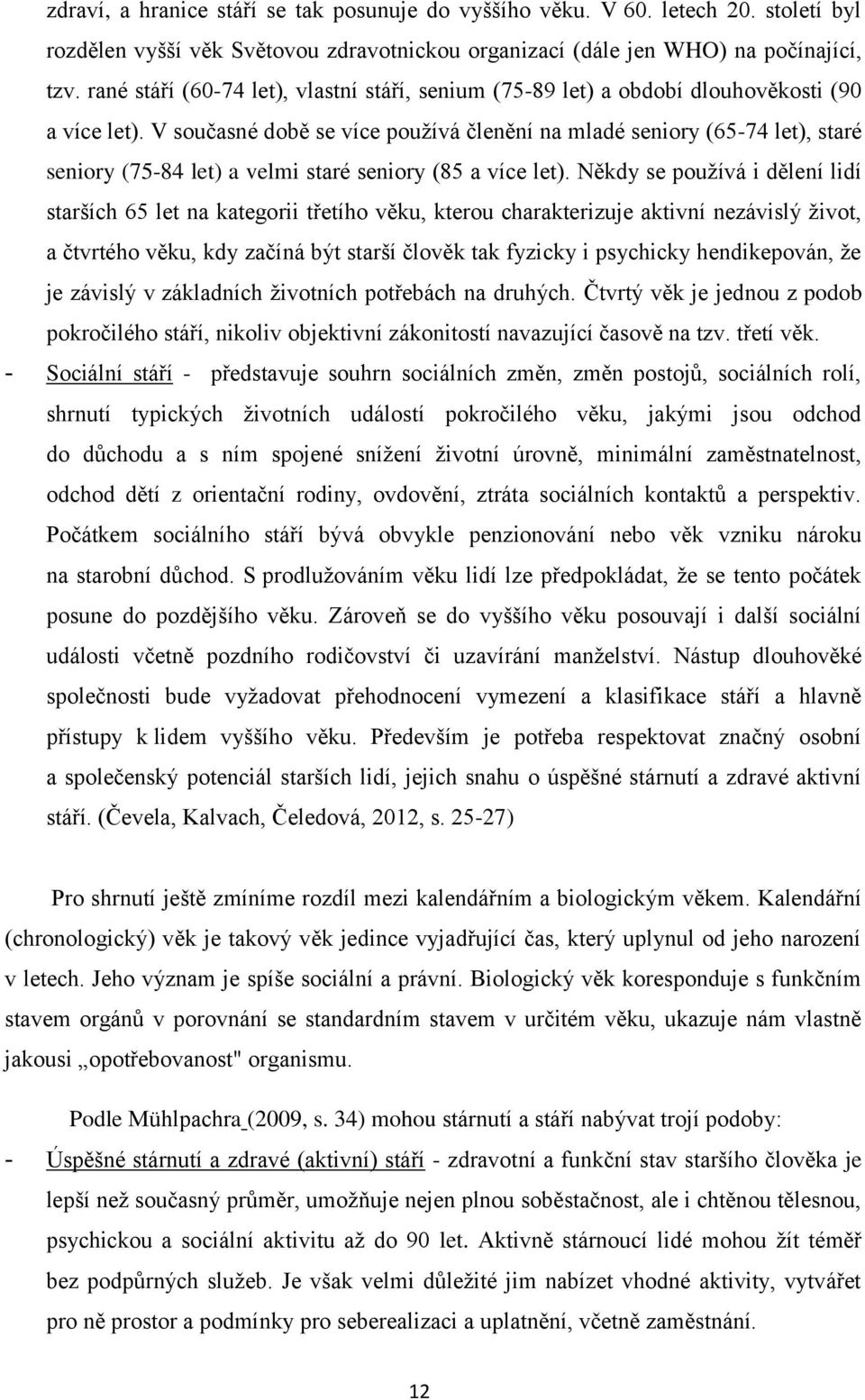 V současné době se více používá členění na mladé seniory (65-74 let), staré seniory (75-84 let) a velmi staré seniory (85 a více let).