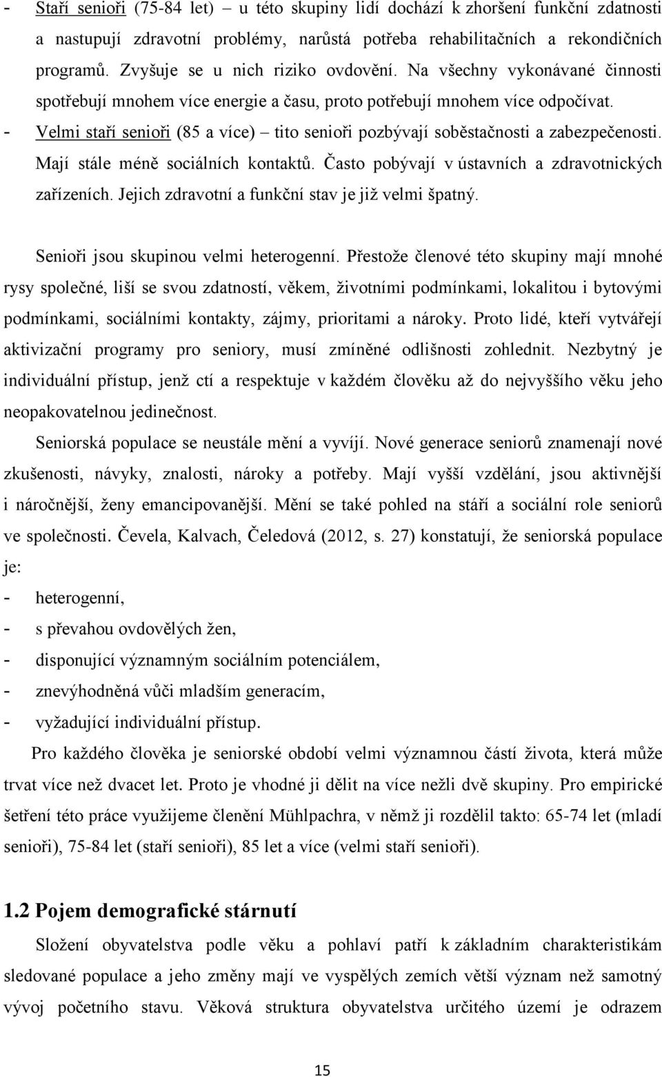 - Velmi staří senioři (85 a více) tito senioři pozbývají soběstačnosti a zabezpečenosti. Mají stále méně sociálních kontaktů. Často pobývají v ústavních a zdravotnických zařízeních.