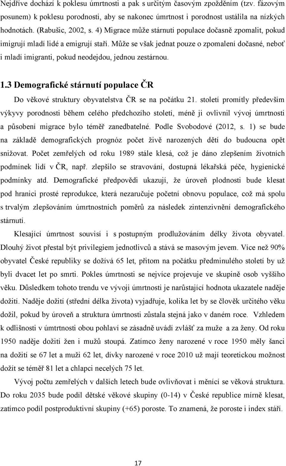 Může se však jednat pouze o zpomalení dočasné, neboť i mladí imigranti, pokud neodejdou, jednou zestárnou. 1.3 Demografické stárnutí populace ČR Do věkové struktury obyvatelstva ČR se na počátku 21.