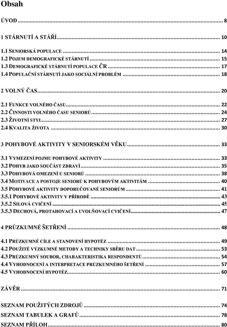 1 VYMEZENÍ POJMU POHYBOVÉ AKTIVITY... 33 3.2 POHYB JAKO SOUČÁST ZDRAVÍ... 35 3.3 POHYBOVÁ OMEZENÍ U SENIORŮ... 38 3.4 MOTIVACE A POSTOJE SENIORŮ K POHYBOVÝM AKTIVITÁM... 40 3.