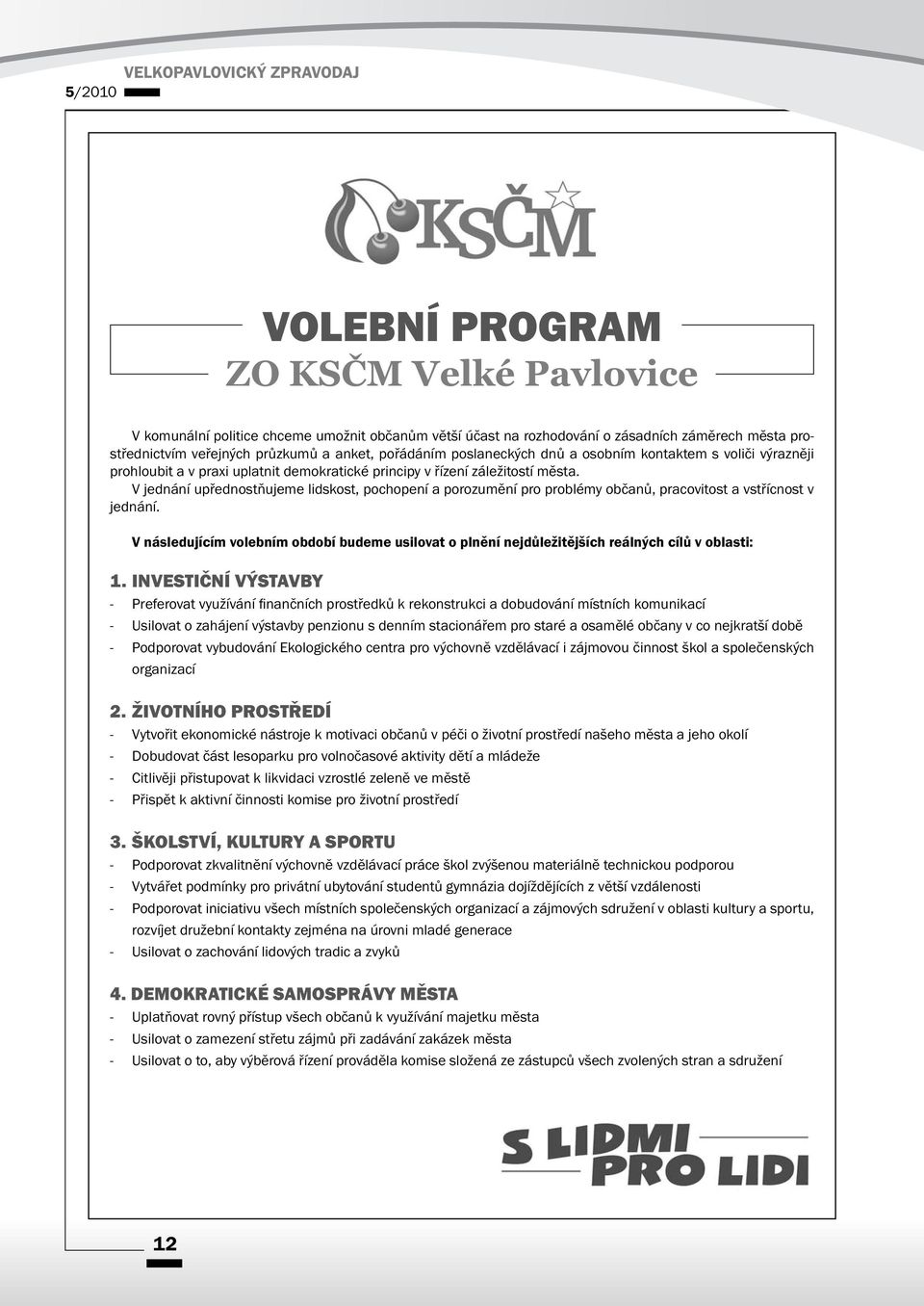 V jednání upřednostňujeme lidskost, pochopení a porozumění pro problémy občanů, pracovitost a vstřícnost v jednání.