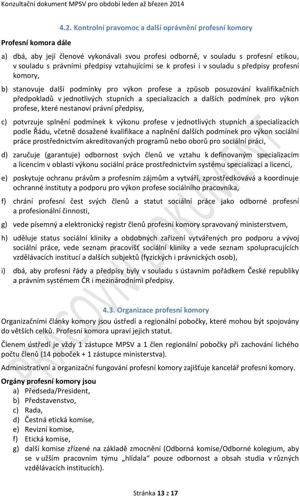 souladu s předpisy profesní komory, b) stanovuje další podmínky pro výkon profese a způsob posuzování kvalifikačních předpokladů v jednotlivých stupních a specializacích a dalších podmínek pro výkon