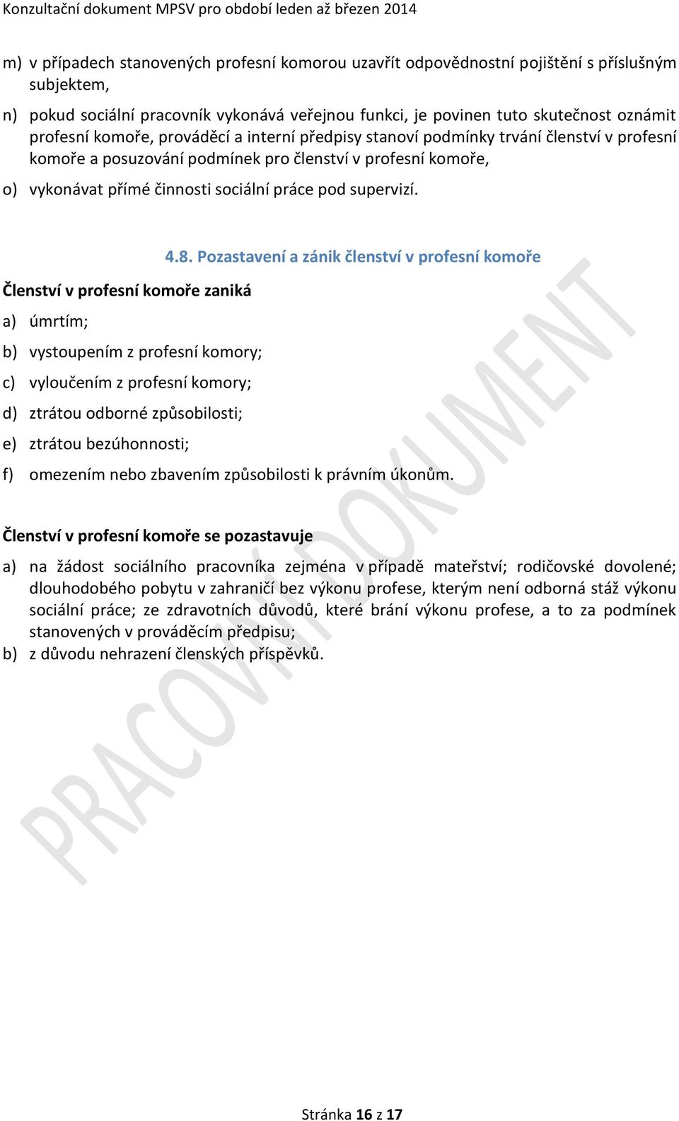 4.8. Pozastavení a zánik členství v profesní komoře Členství v profesní komoře zaniká a) úmrtím; b) vystoupením z profesní komory; c) vyloučením z profesní komory; d) ztrátou odborné způsobilosti; e)