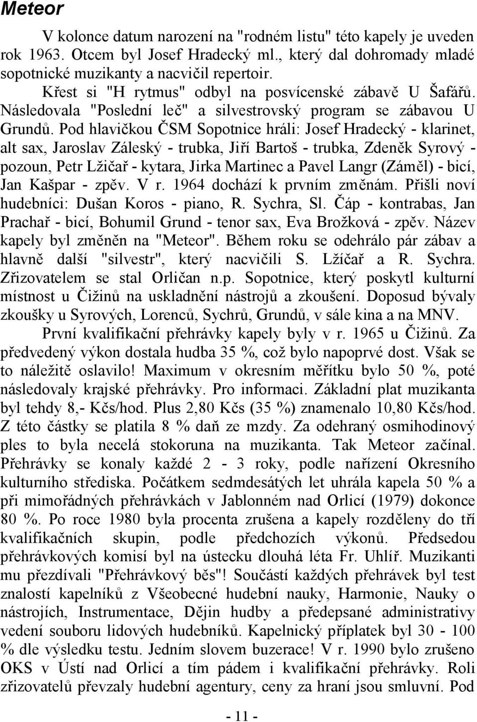 Pod hlavičkou ČSM Sopotnice hráli: Josef Hradecký - klarinet, alt sax, Jaroslav Záleský - trubka, Jiří Bartoš - trubka, Zdeněk Syrový - pozoun, Petr Lžičař - kytara, Jirka Martinec a Pavel Langr