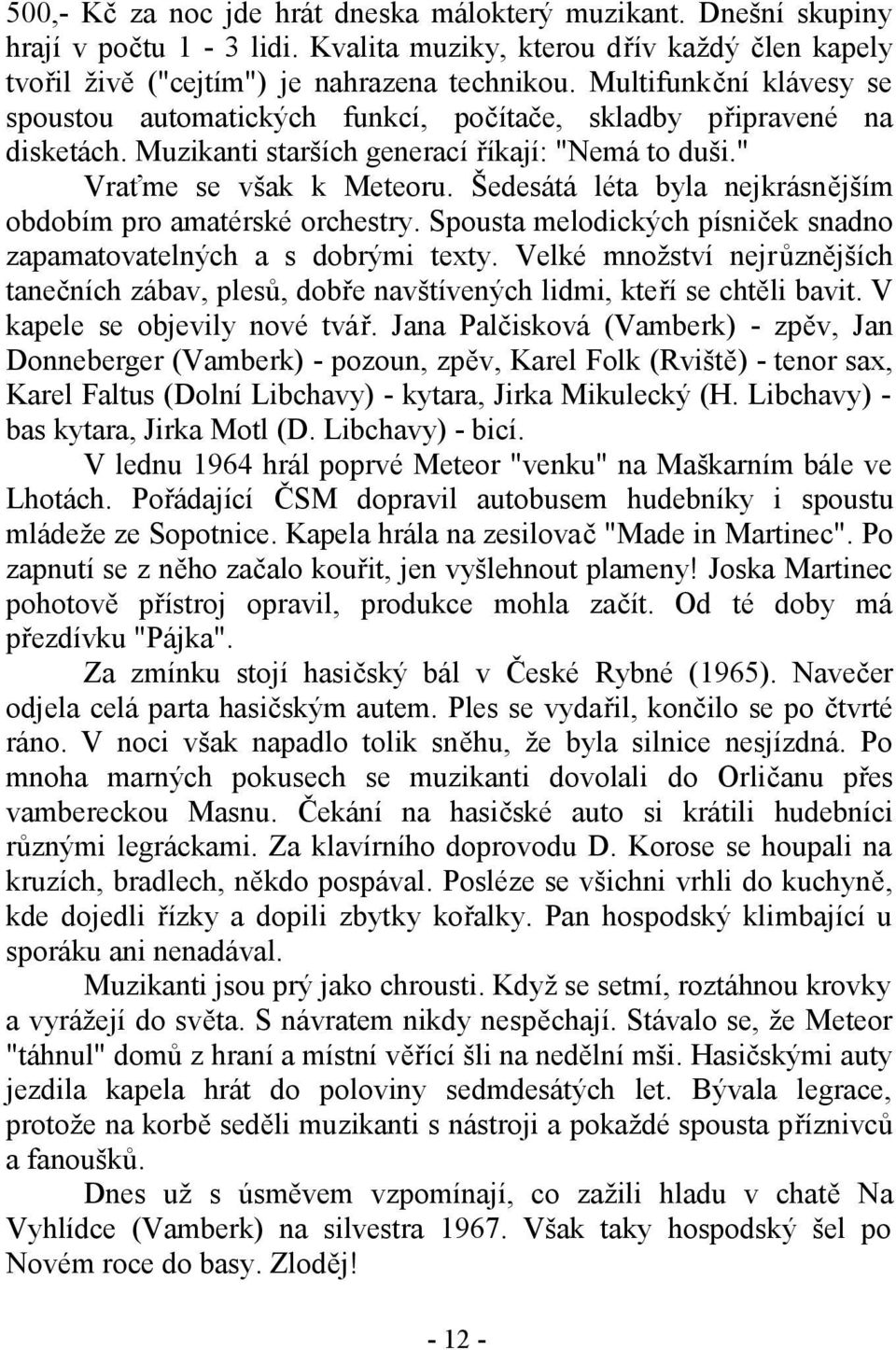 Šedesátá léta byla nejkrásnějším obdobím pro amatérské orchestry. Spousta melodických písniček snadno zapamatovatelných a s dobrými texty.