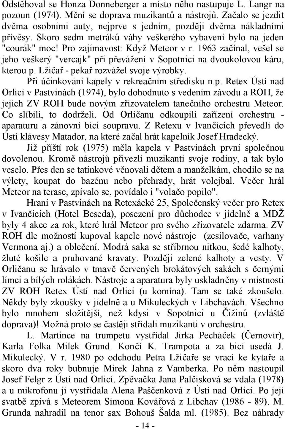 1963 začínal, vešel se jeho veškerý "vercajk" při převážení v Sopotnici na dvoukolovou káru, kterou p. Lžičař - pekař rozvážel svoje výrobky. Při účinkování kapely v rekreačním středisku n.p. Retex Ústí nad Orlicí v Pastvinách (1974), bylo dohodnuto s vedením závodu a ROH, že jejich ZV ROH bude novým zřizovatelem tanečního orchestru Meteor.