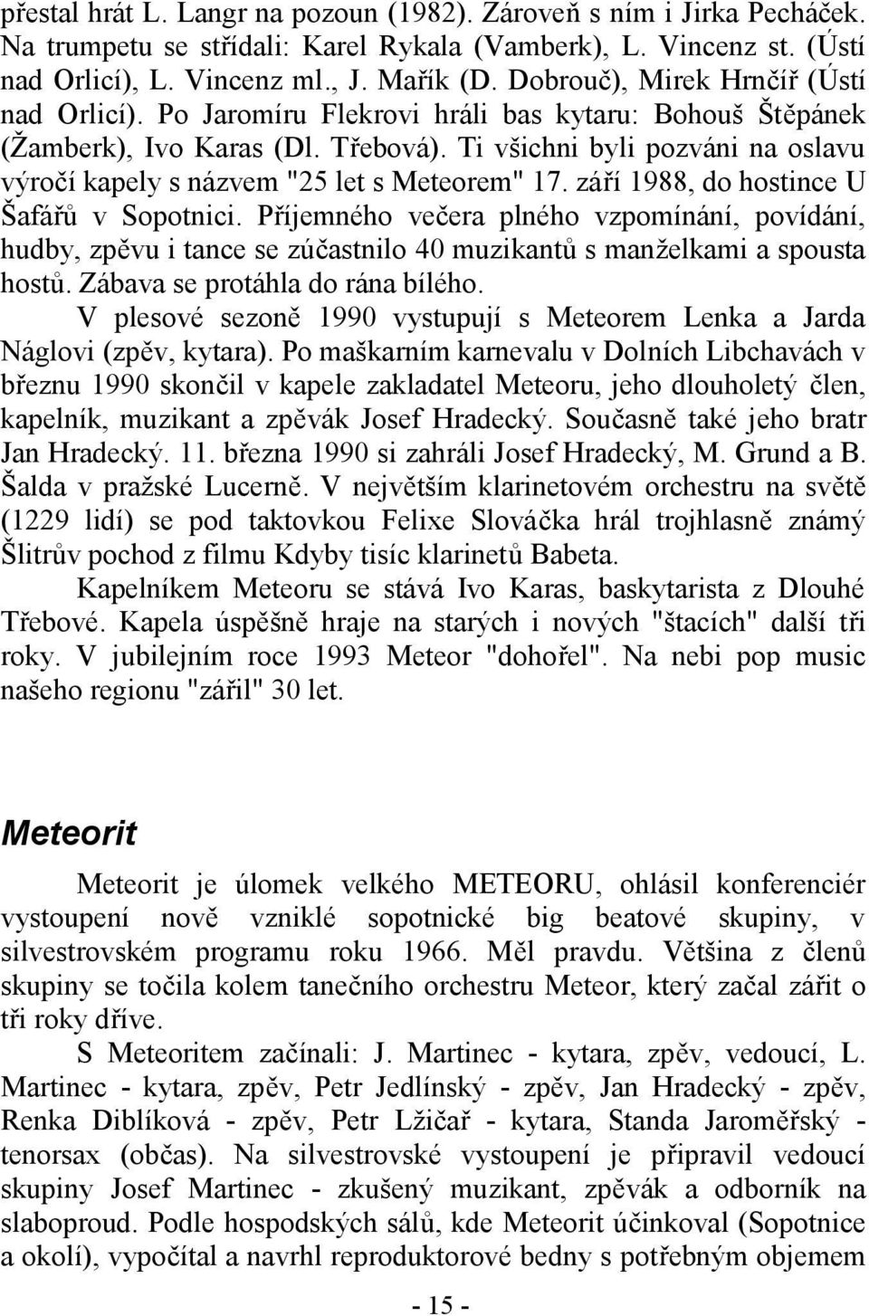 Ti všichni byli pozváni na oslavu výročí kapely s názvem "25 let s Meteorem" 17. září 1988, do hostince U Šafářů v Sopotnici.