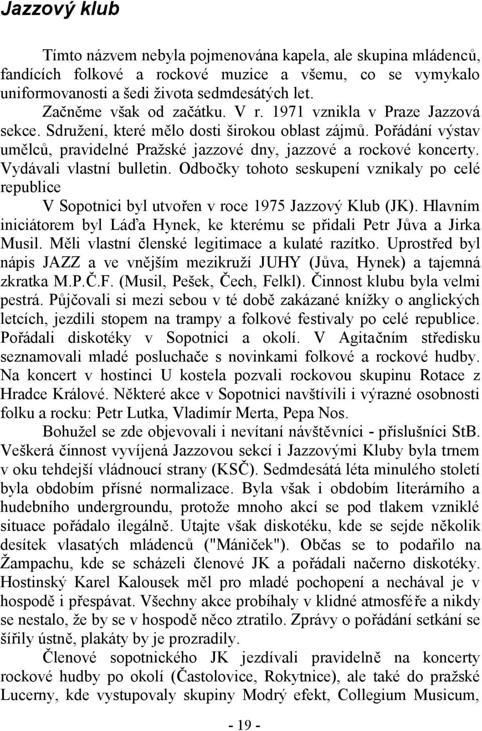 Vydávali vlastní bulletin. Odbočky tohoto seskupení vznikaly po celé republice V Sopotnici byl utvořen v roce 1975 Jazzový Klub (JK).