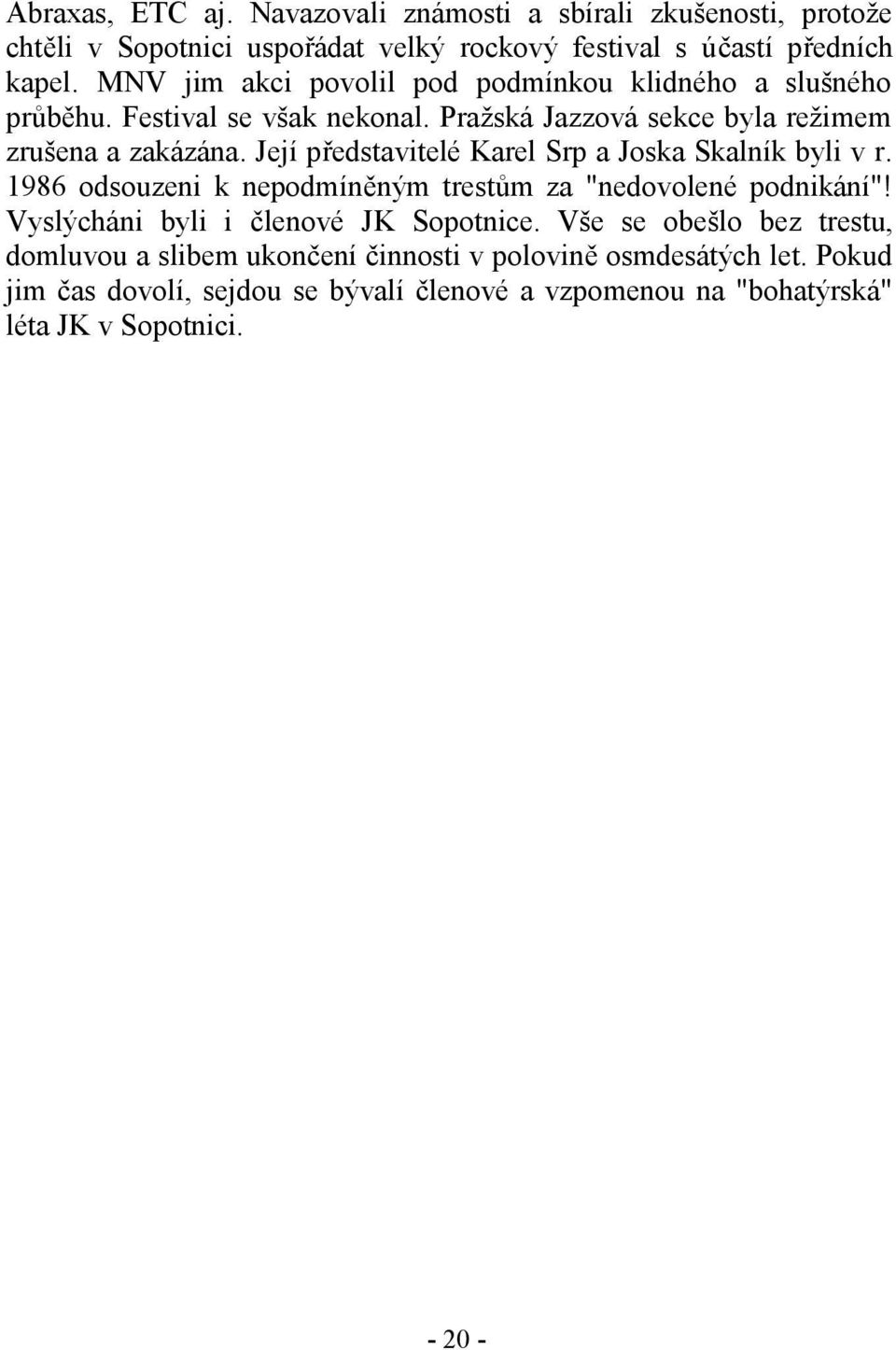 Její představitelé Karel Srp a Joska Skalník byli v r. 1986 odsouzeni k nepodmíněným trestům za "nedovolené podnikání"! Vyslýcháni byli i členové JK Sopotnice.