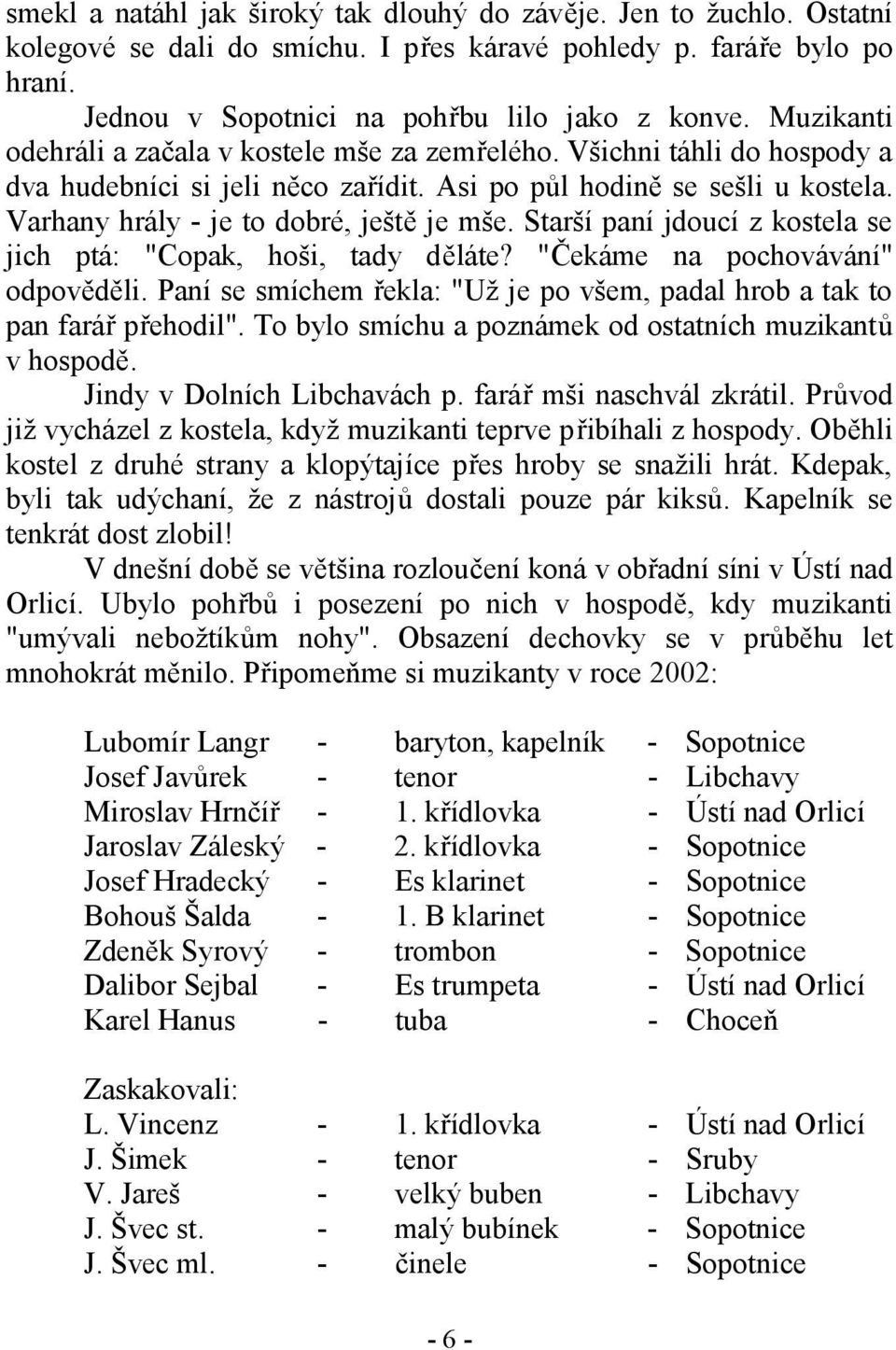 Starší paní jdoucí z kostela se jich ptá: "Copak, hoši, tady děláte? "Čekáme na pochovávání" odpověděli. Paní se smíchem řekla: "Už je po všem, padal hrob a tak to pan farář přehodil".