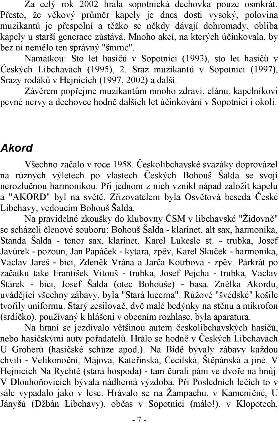 Mnoho akcí, na kterých účinkovala, by bez ní nemělo ten správný "šmrnc". Namátkou: Sto let hasičů v Sopotnici (1993), sto let hasičů v Českých Libchavách (1995), 2.