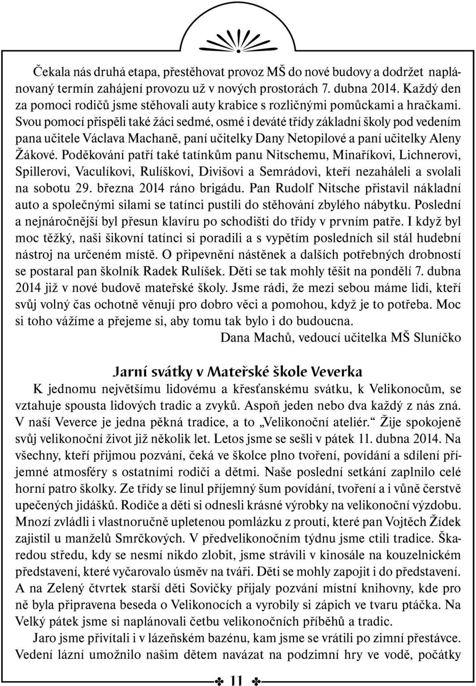 Svou pomocí přispěli také žáci sedmé, osmé i deváté třídy základní školy pod vedením pana učitele Václava Machaně, paní učitelky Dany Netopilové a paní učitelky Aleny Žákové.