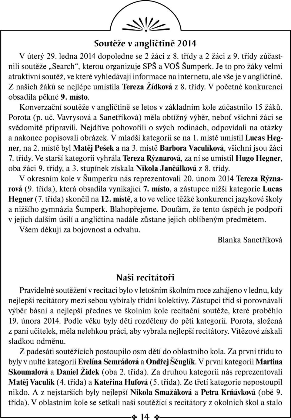 V početné konkurenci obsadila pěkné 9. místo. Konverzační soutěže v angličtině se letos v základním kole zúčastnilo 15 žáků. Porota (p. uč.