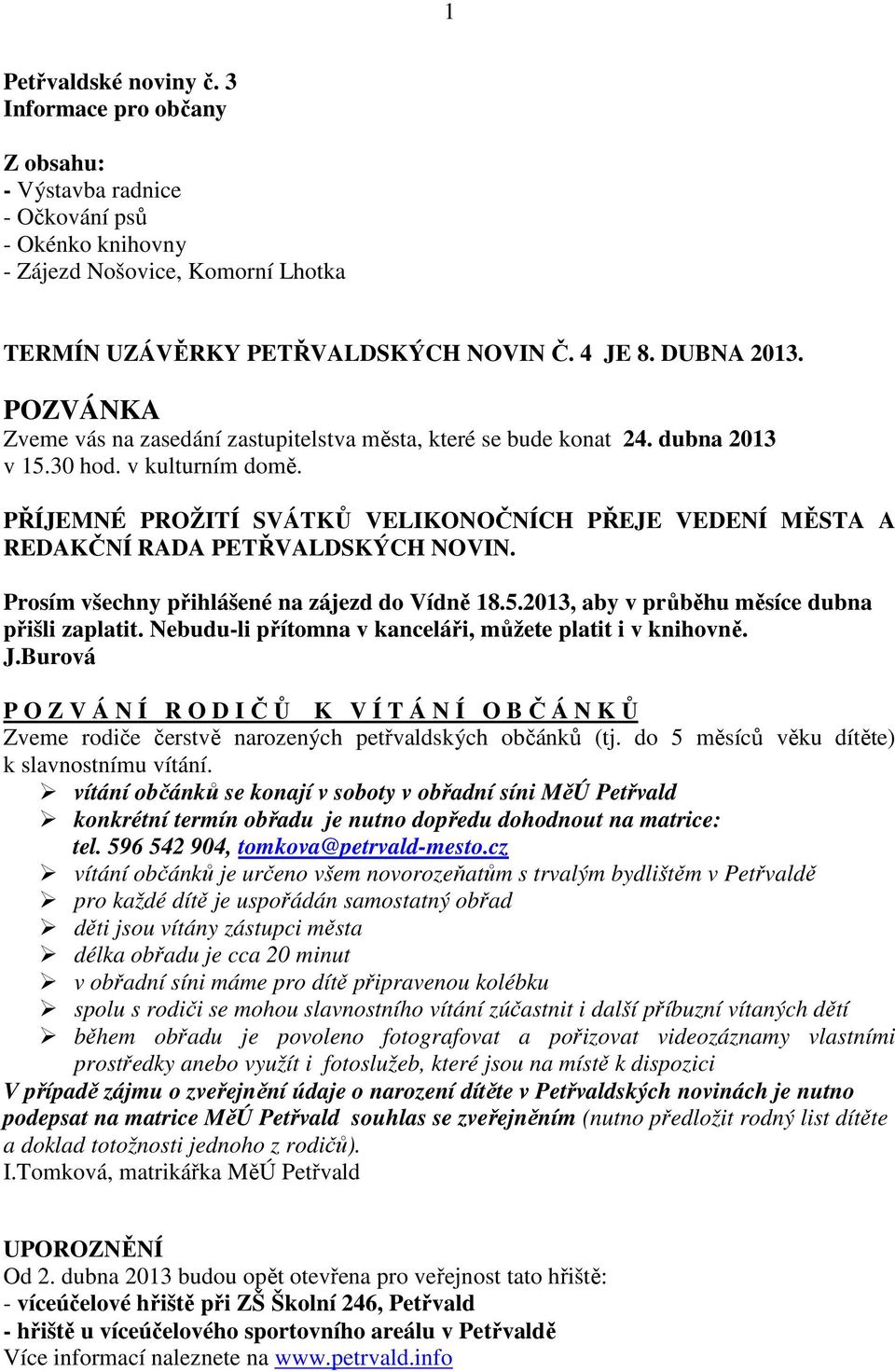 PŘÍJEMNÉ PROŽITÍ SVÁTKŮ VELIKONOČNÍCH PŘEJE VEDENÍ MĚSTA A REDAKČNÍ RADA PETŘVALDSKÝCH NOVIN. Prosím všechny přihlášené na zájezd do Vídně 18.5.2013, aby v průběhu měsíce dubna přišli zaplatit.